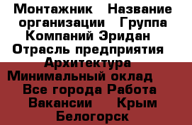 Монтажник › Название организации ­ Группа Компаний Эридан › Отрасль предприятия ­ Архитектура › Минимальный оклад ­ 1 - Все города Работа » Вакансии   . Крым,Белогорск